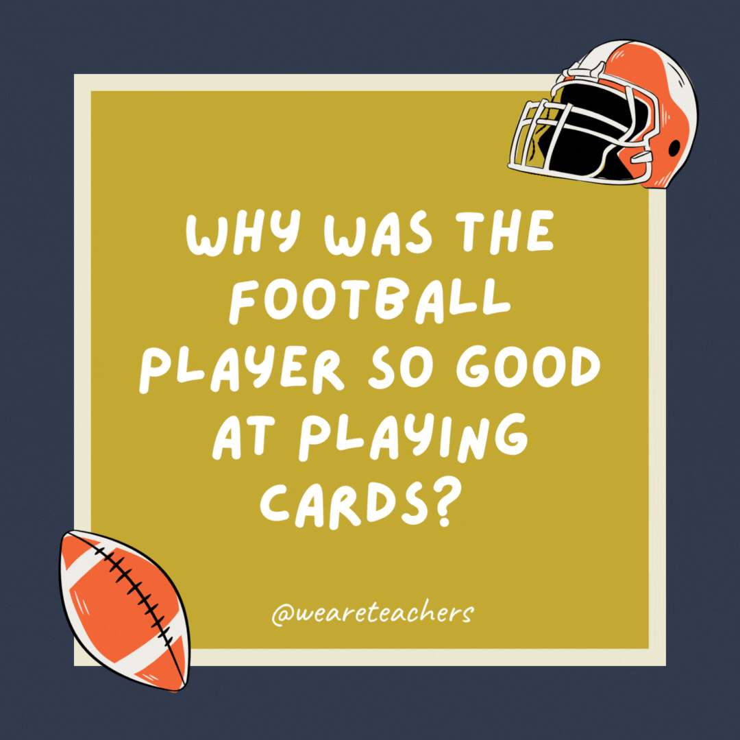 Why was the football player so good at playing cards? Because he was dealing with a full deck. Why was the football player so good at playing cards? Because he was dealing with a full deck.- football jokes