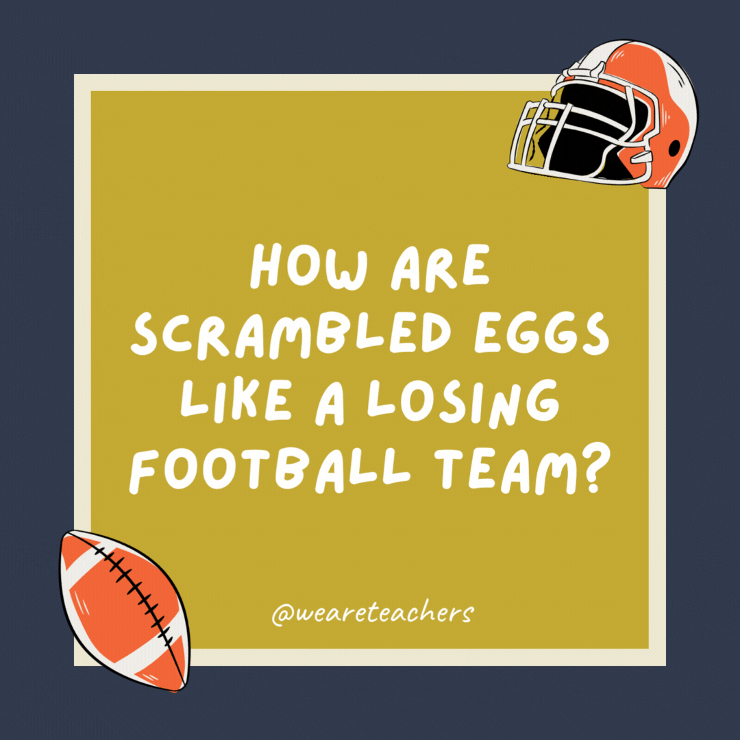 How are scrambled eggs like a losing football team? They’ve both been beaten. How are scrambled eggs like a losing football team?
They’ve both been beaten.