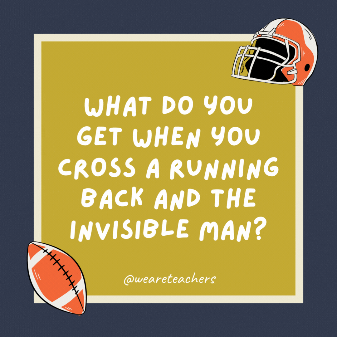 What do you get when you cross a running back and the Invisible Man? Scoring like no one has ever seen. What do you get when you cross a running back and the Invisible Man? Scoring like no one has ever seen.- football jokes