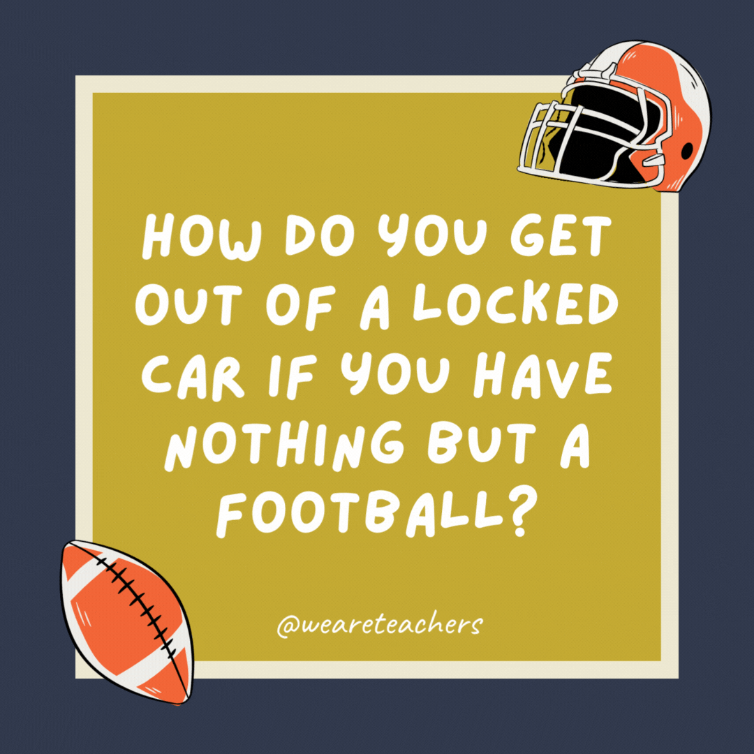 How do you get out of a locked car if you have nothing but a football? Unlock the door and pull the handle. How do you get out of a locked car if you have nothing but a football?
Unlock the door and pull the handle.