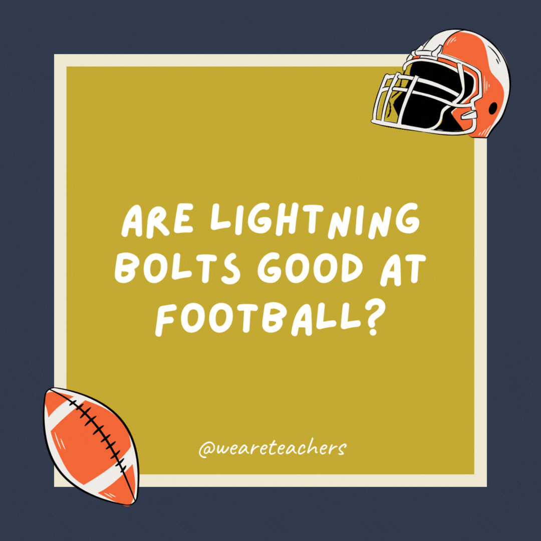 Are lightning bolts good at football? No, they’re shocking. Are lightning bolts good at football?
No, they’re shocking.