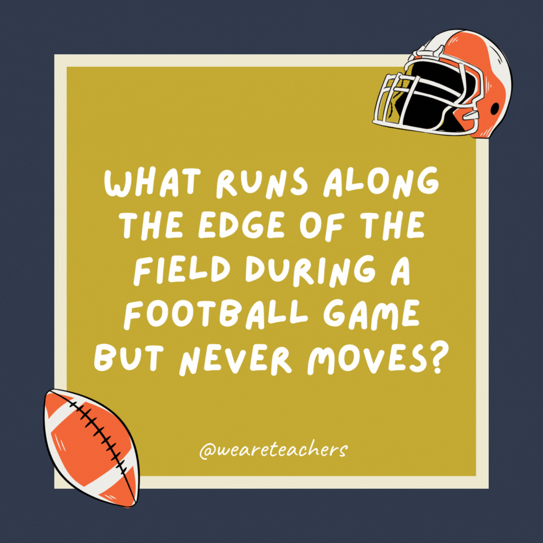 What runs along the edge of the field during a football game but never moves? The sideline. What runs along the edge of the field during a football game but never moves?
The sideline.