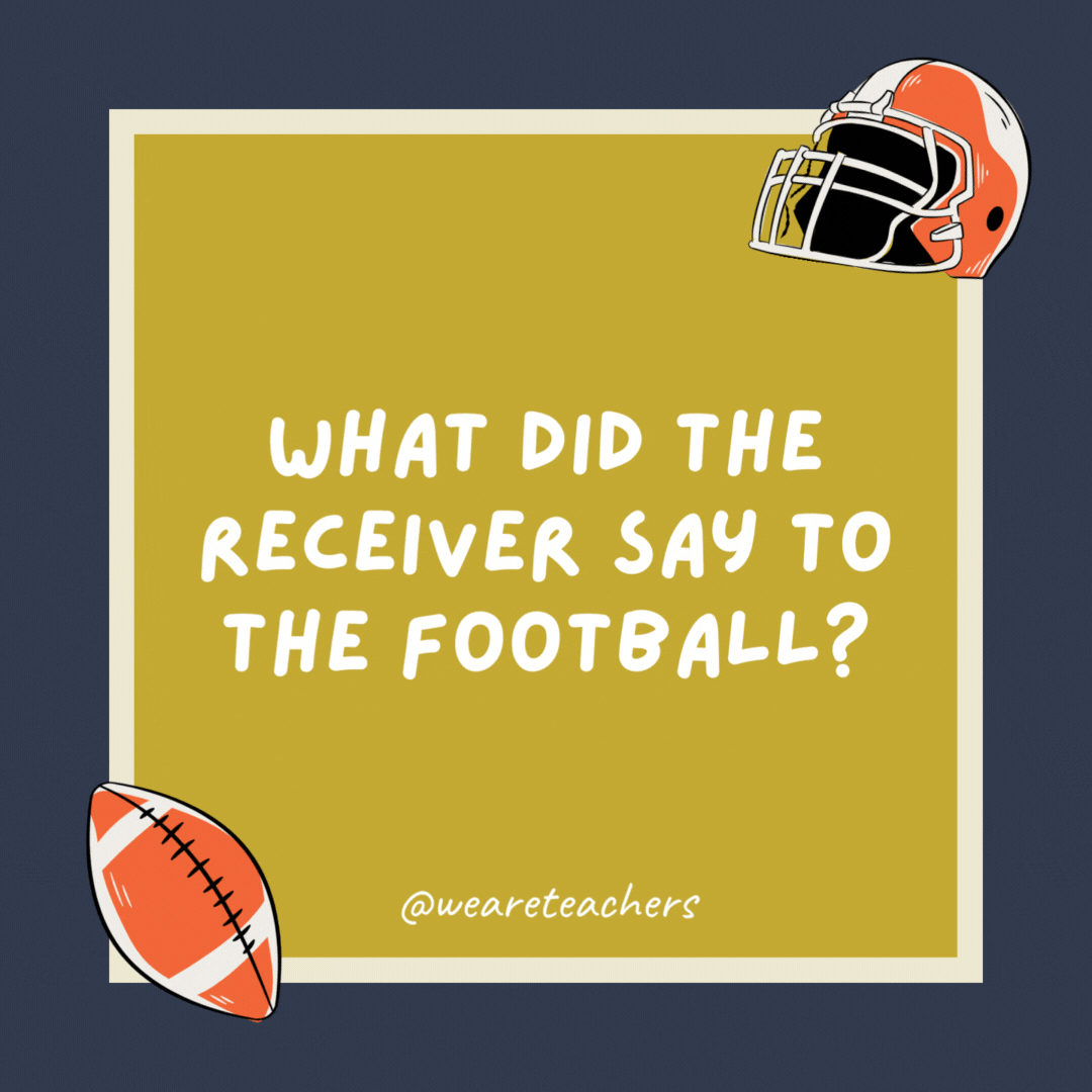 Football-Jokes_v2 What did the receiver say to the football?