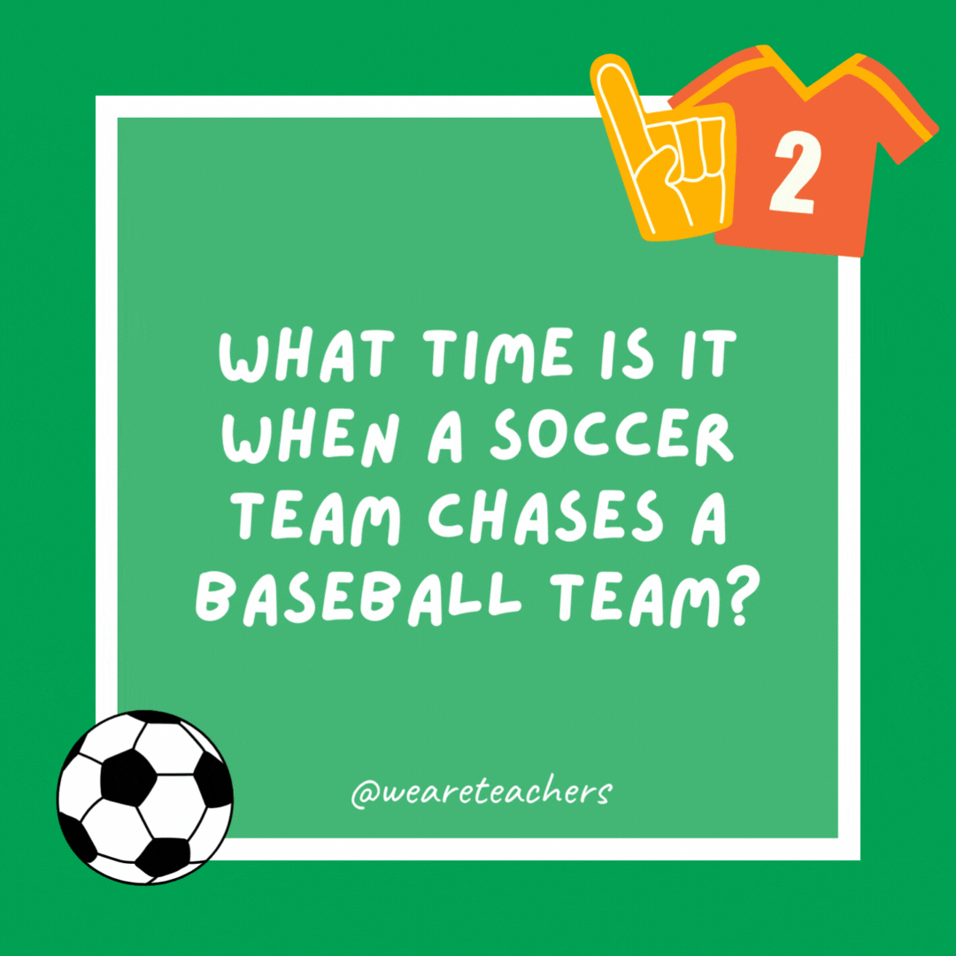 What time is it when a soccer team chases a baseball team? Eleven after nine (9:11). What time is it when a soccer team chases a baseball team?
Eleven after nine (9:11).