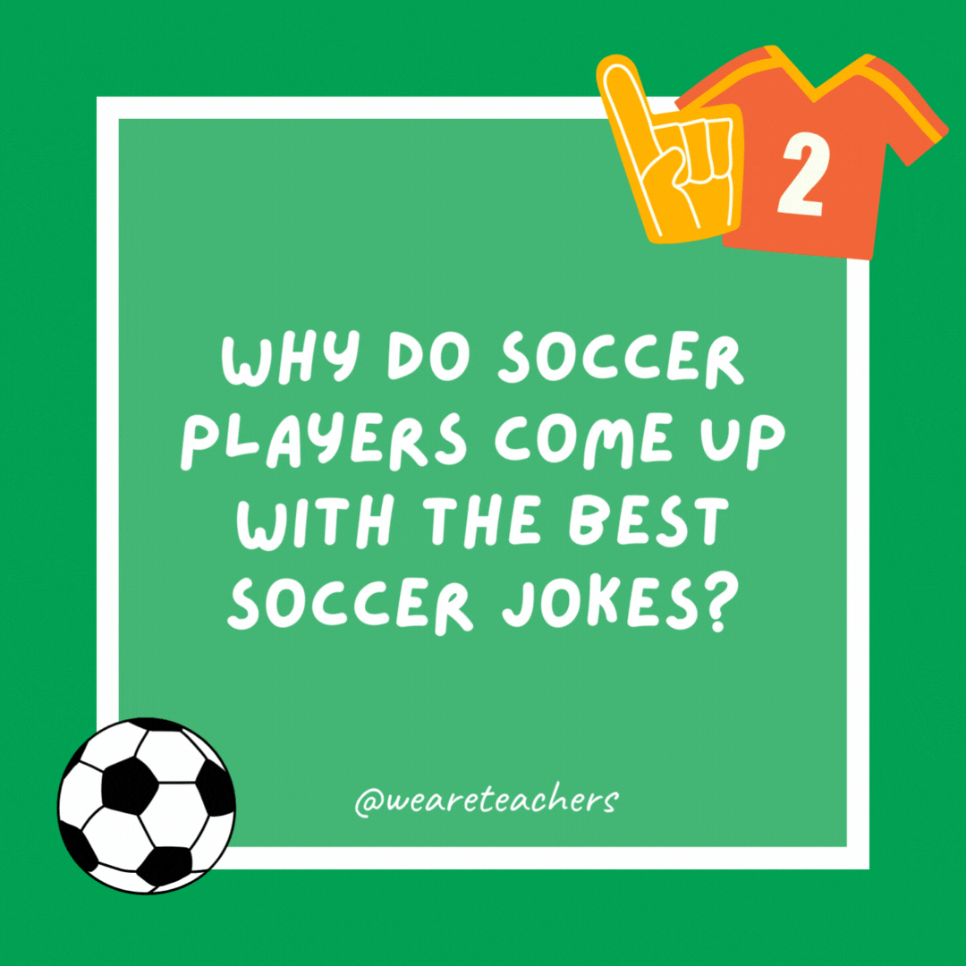 Why do soccer players come up with the best soccer jokes? They know how to use their heads. Why do soccer players come up with the best soccer jokes?
They know how to use their heads.