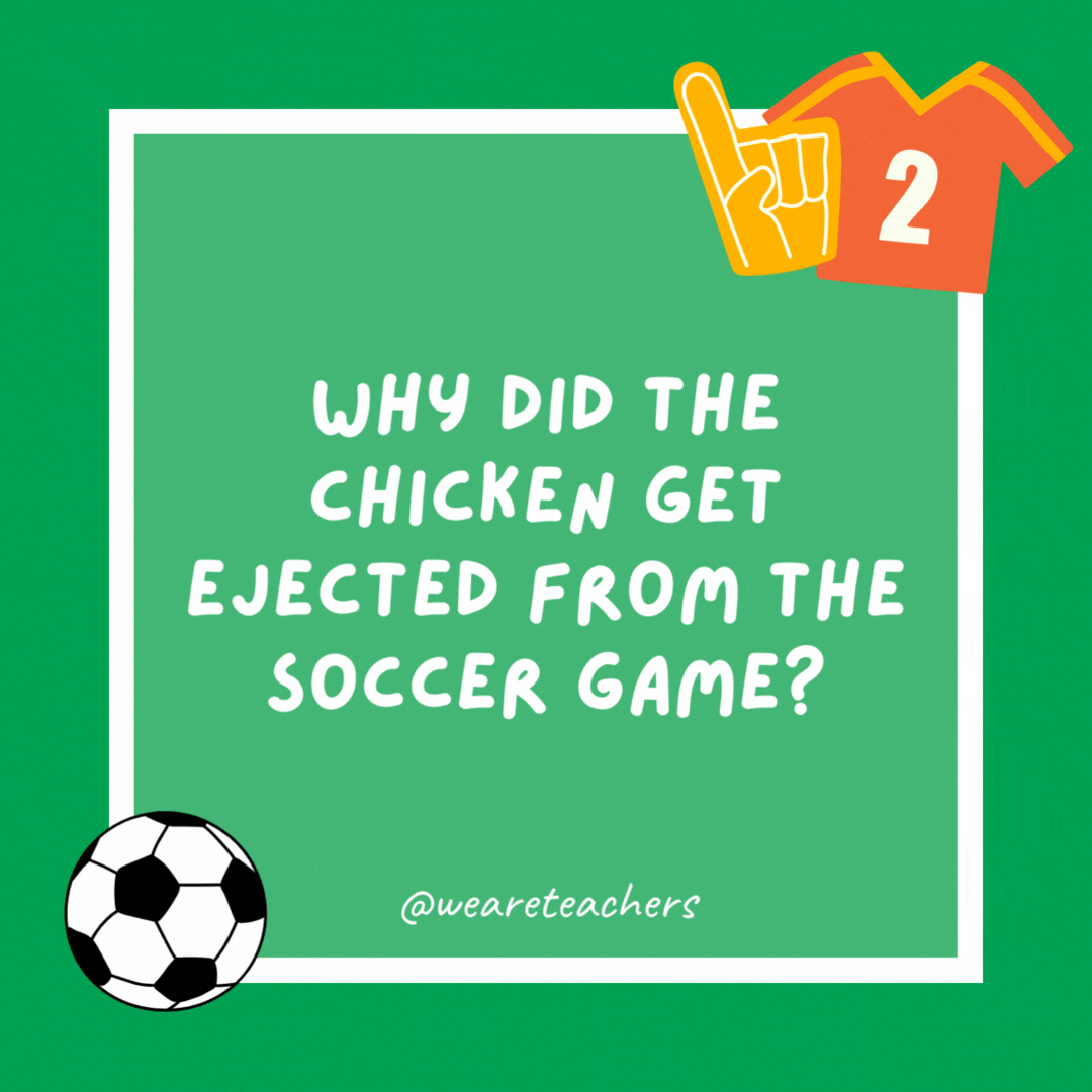 Why did the chicken get ejected from the soccer game? Persistent fowl play. Why did the chicken get ejected from the soccer game?
Persistent fowl play.