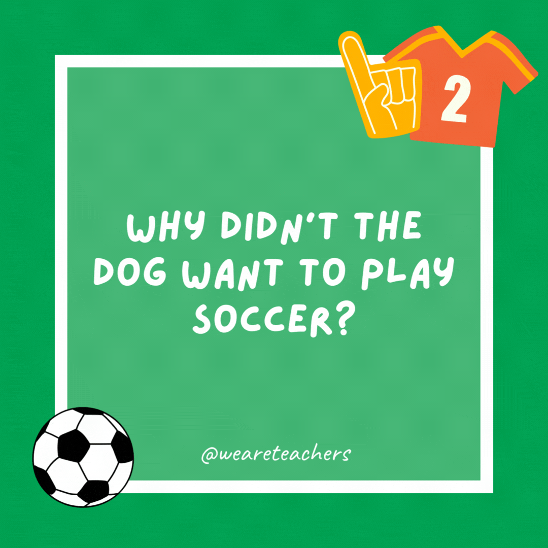 Why didn’t the dog want to play soccer? He was a boxer. Why didn’t the dog want to play soccer?
He was a boxer.