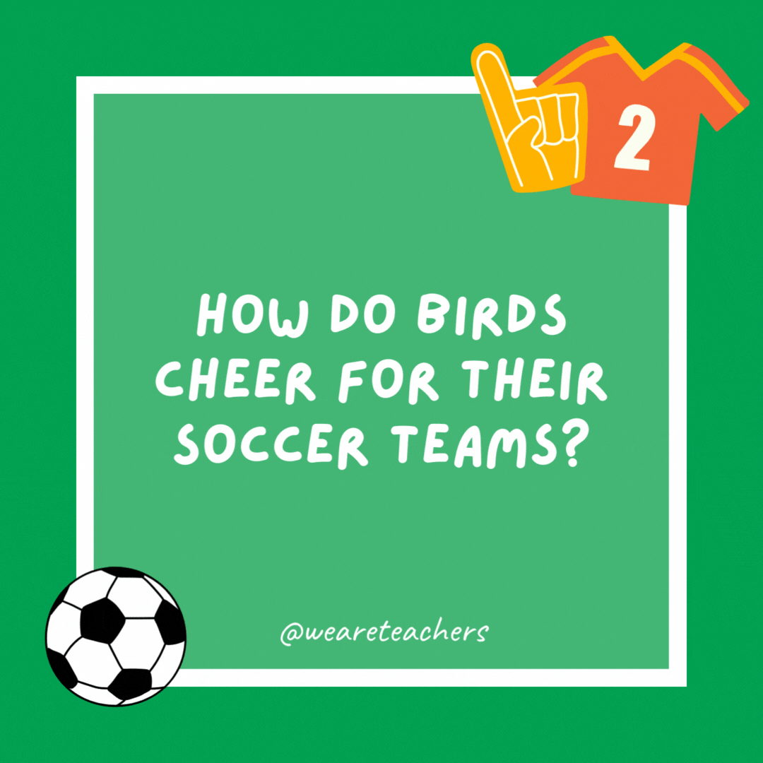 How do birds cheer for their soccer teams? They egg them on. How do birds cheer for their soccer teams?
They egg them on.