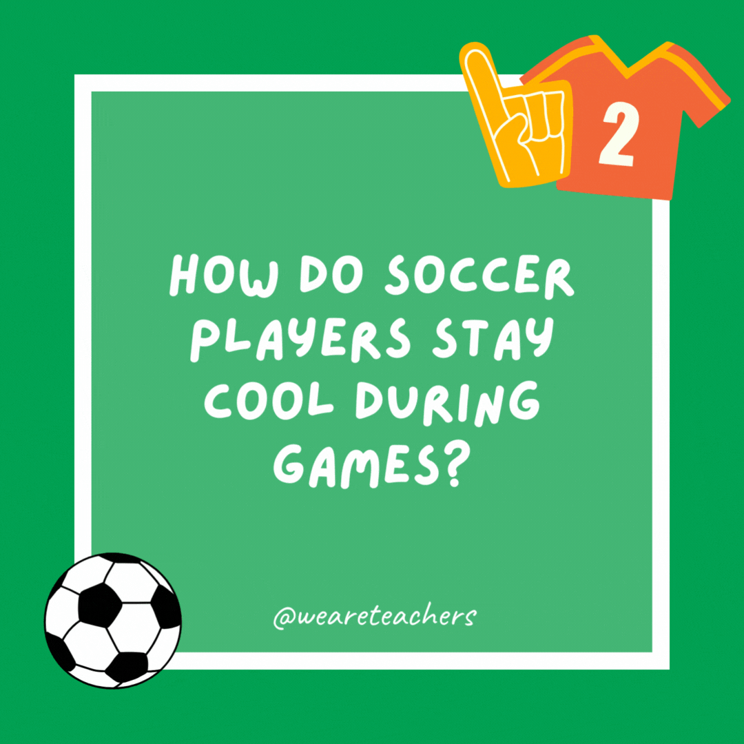 How do soccer players stay cool during games? They play near the fans. How do soccer players stay cool during games?
They play near the fans.