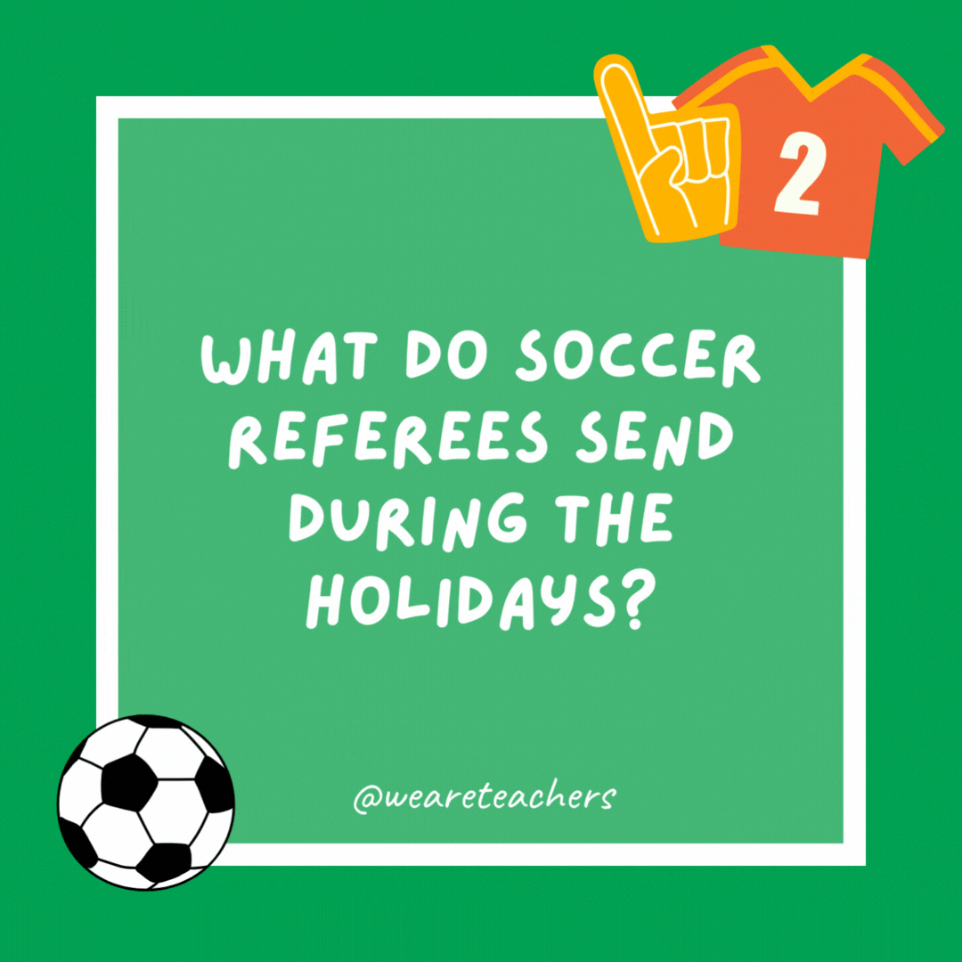 What do soccer referees send during the holidays? Yellow cards. What do soccer referees send during the holidays?
Yellow cards.