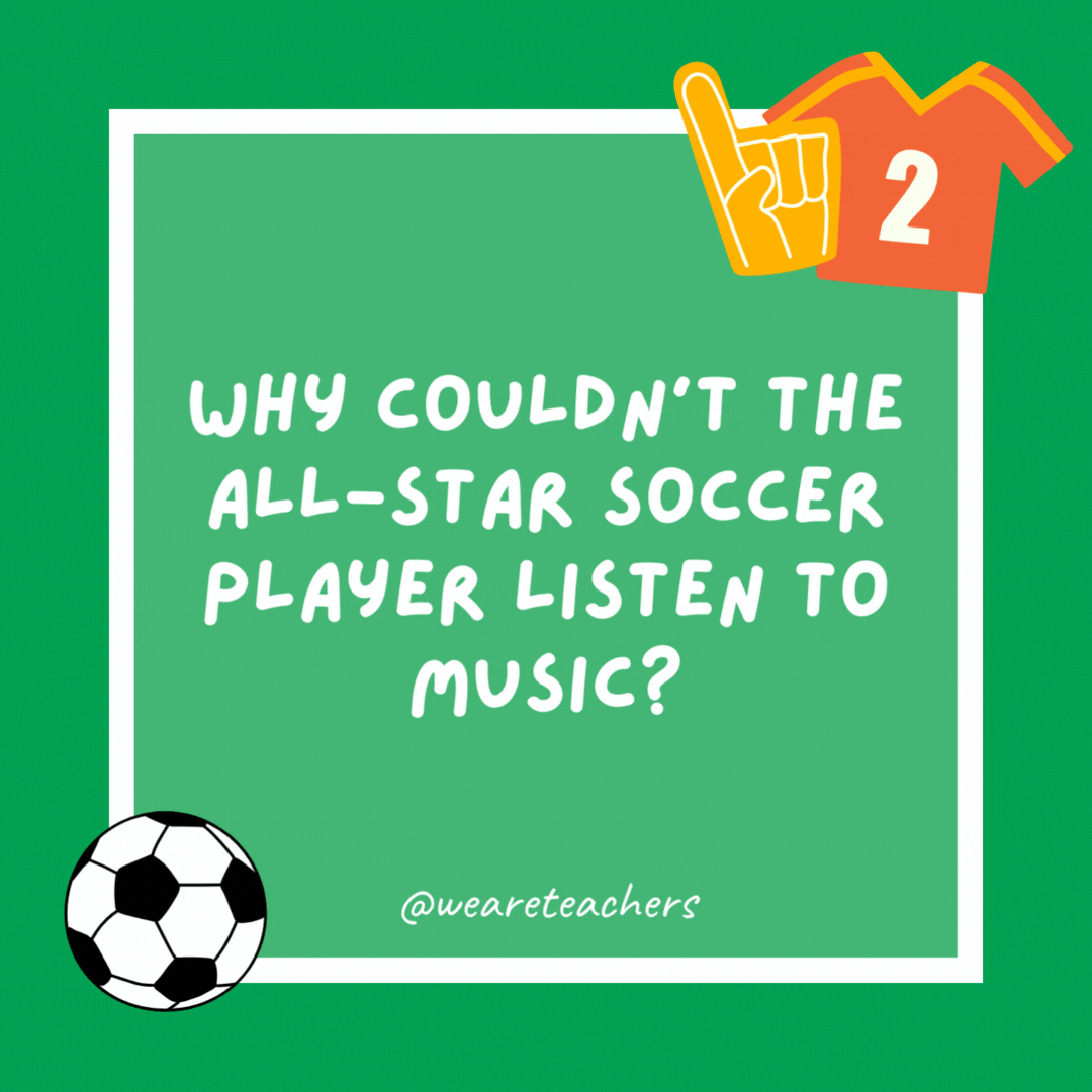 Why couldn’t the all-star soccer player listen to music? Because he broke all the records. Why couldn’t the all-star soccer player listen to music?
Because he broke all the records.