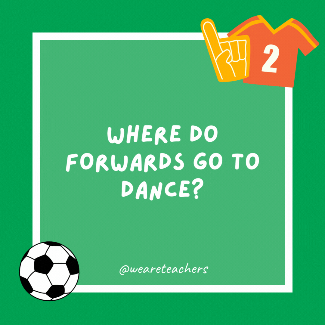 Where do forwards go to dance? Soccer balls. Where do forwards go to dance?
Soccer balls.