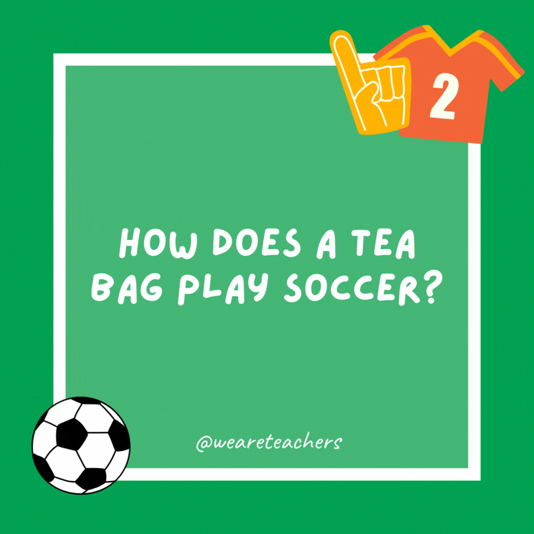 How does a tea bag play soccer? It steep-kicks the ball. How does a tea bag play soccer?
It steep-kicks the ball.