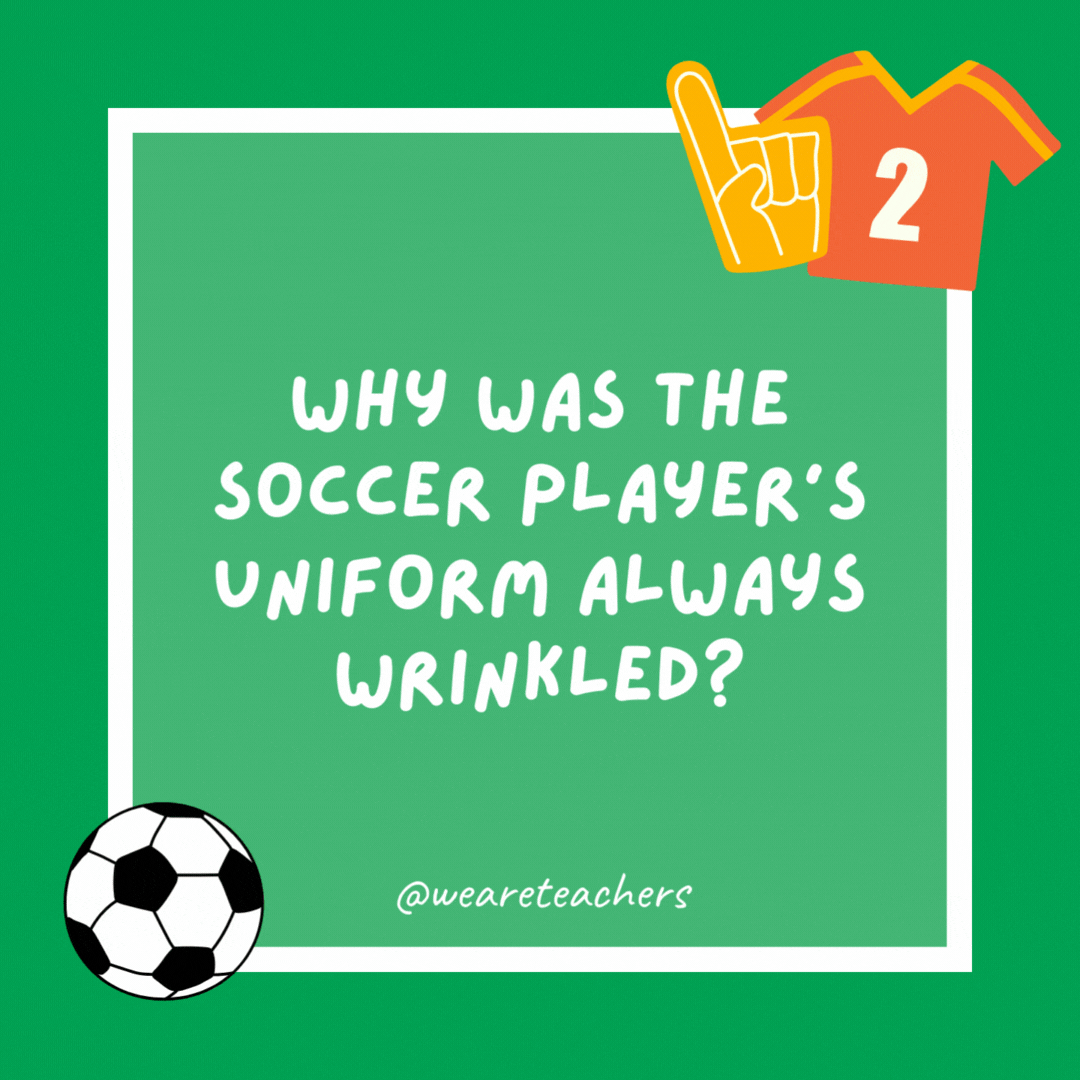 Why was the soccer player’s uniform always wrinkled? Because they couldn’t find an iron in the soccer stadium. Why was the soccer player’s uniform always wrinkled?
Because they couldn’t find an iron in the soccer stadium.