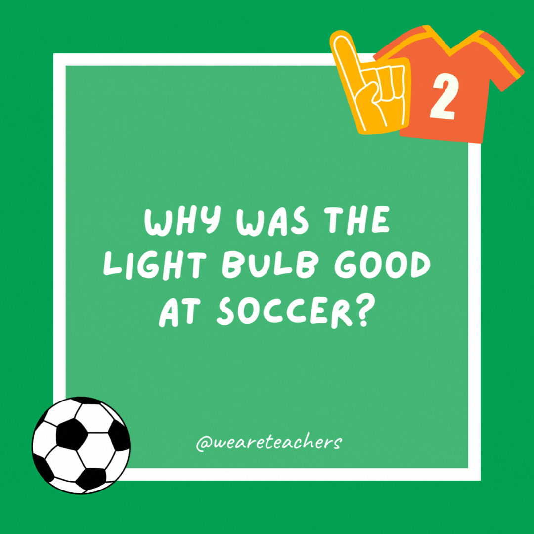 Why was the light bulb good at soccer? It’s always the brightest player on the field! Why was the light bulb good at soccer?
It’s always the brightest player on the field!