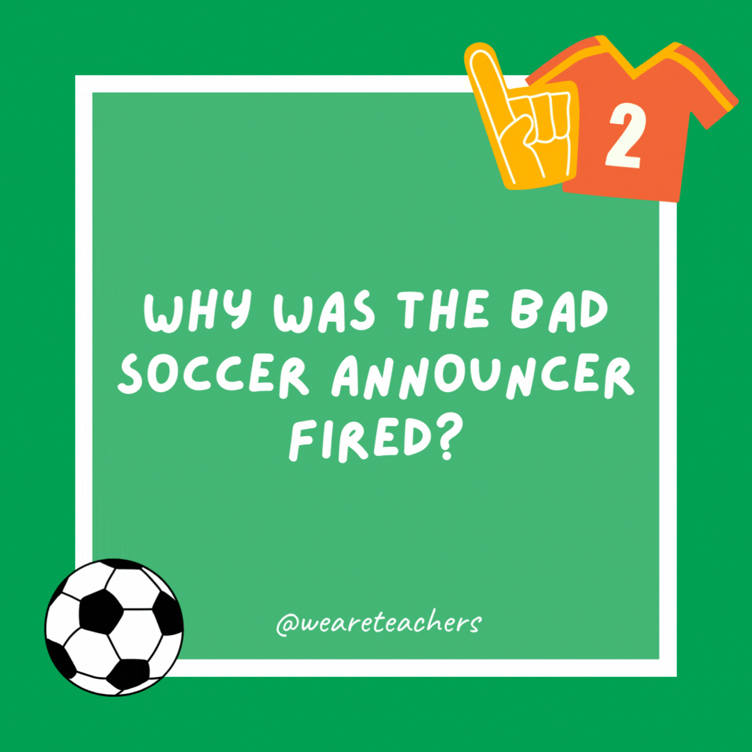 Why was the bad soccer announcer fired? He couldn’t find the back of the net with his words. Why was the bad soccer announcer fired?
He couldn’t find the back of the net with his words.