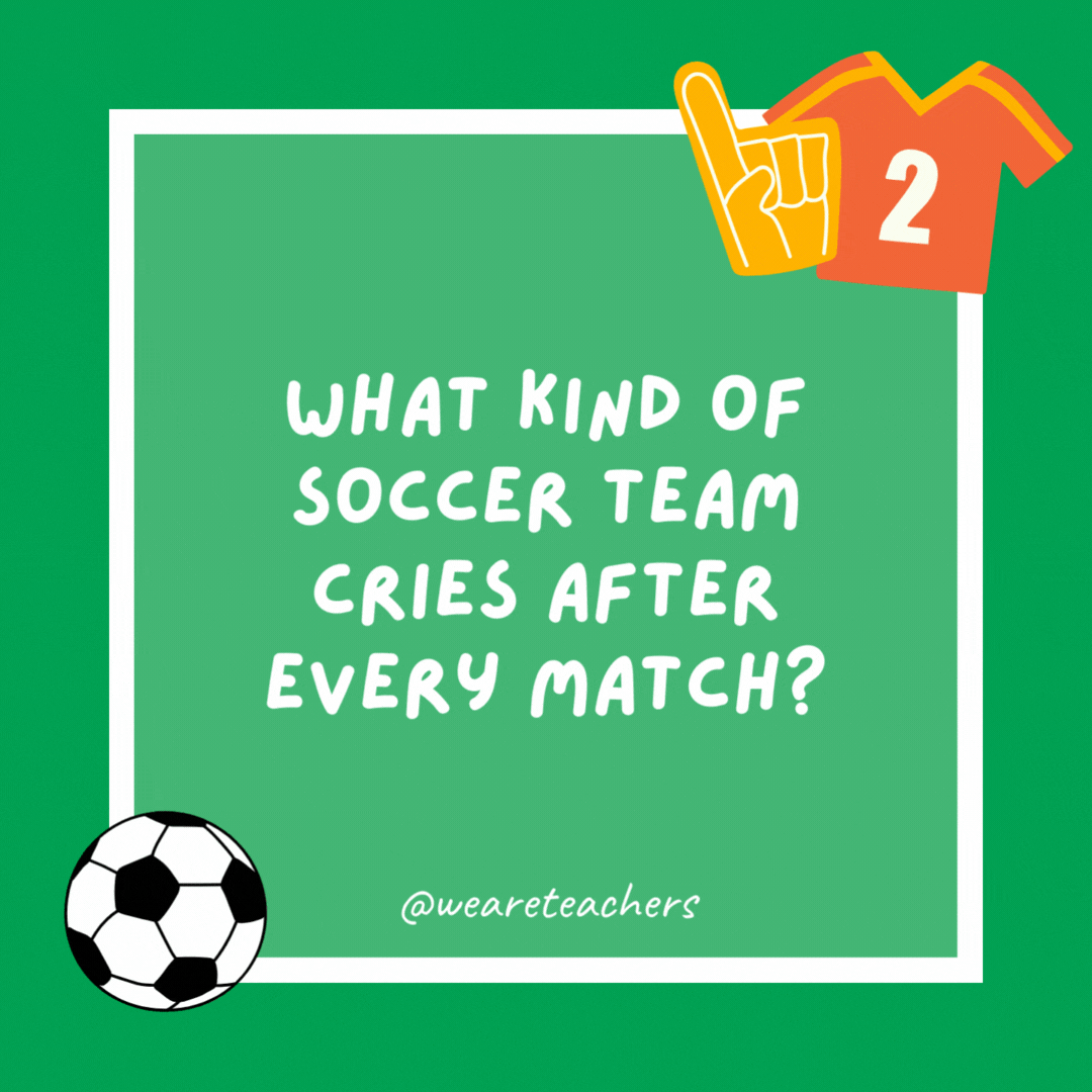 What kind of soccer team cries after every match? The “tear-mendous” players. What kind of soccer team cries after every match?
The “tear-mendous” players.