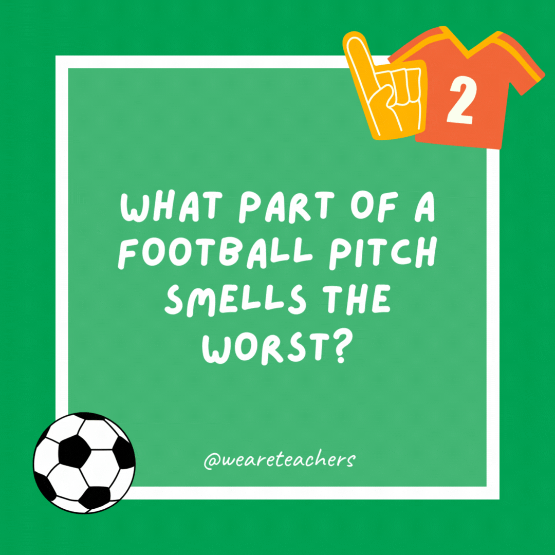 What part of a football pitch smells the worst? The end zone, after a soccer match! What part of a football pitch smells the worst?
The end zone, after a soccer match!