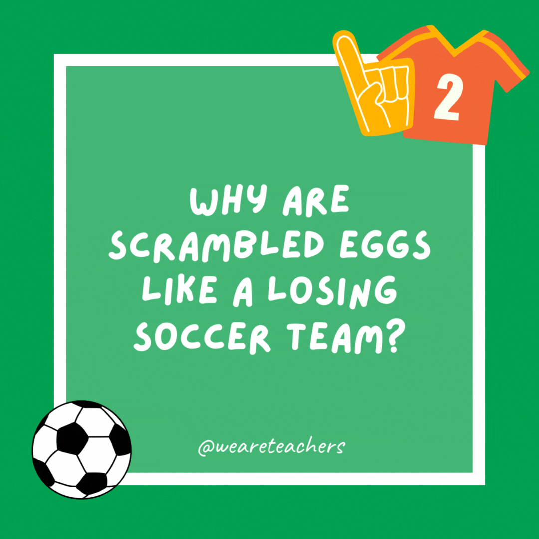Why are scrambled eggs like a losing soccer team? Because they’ve both been beaten. Why are scrambled eggs like a losing soccer team?
Because they’ve both been beaten.
