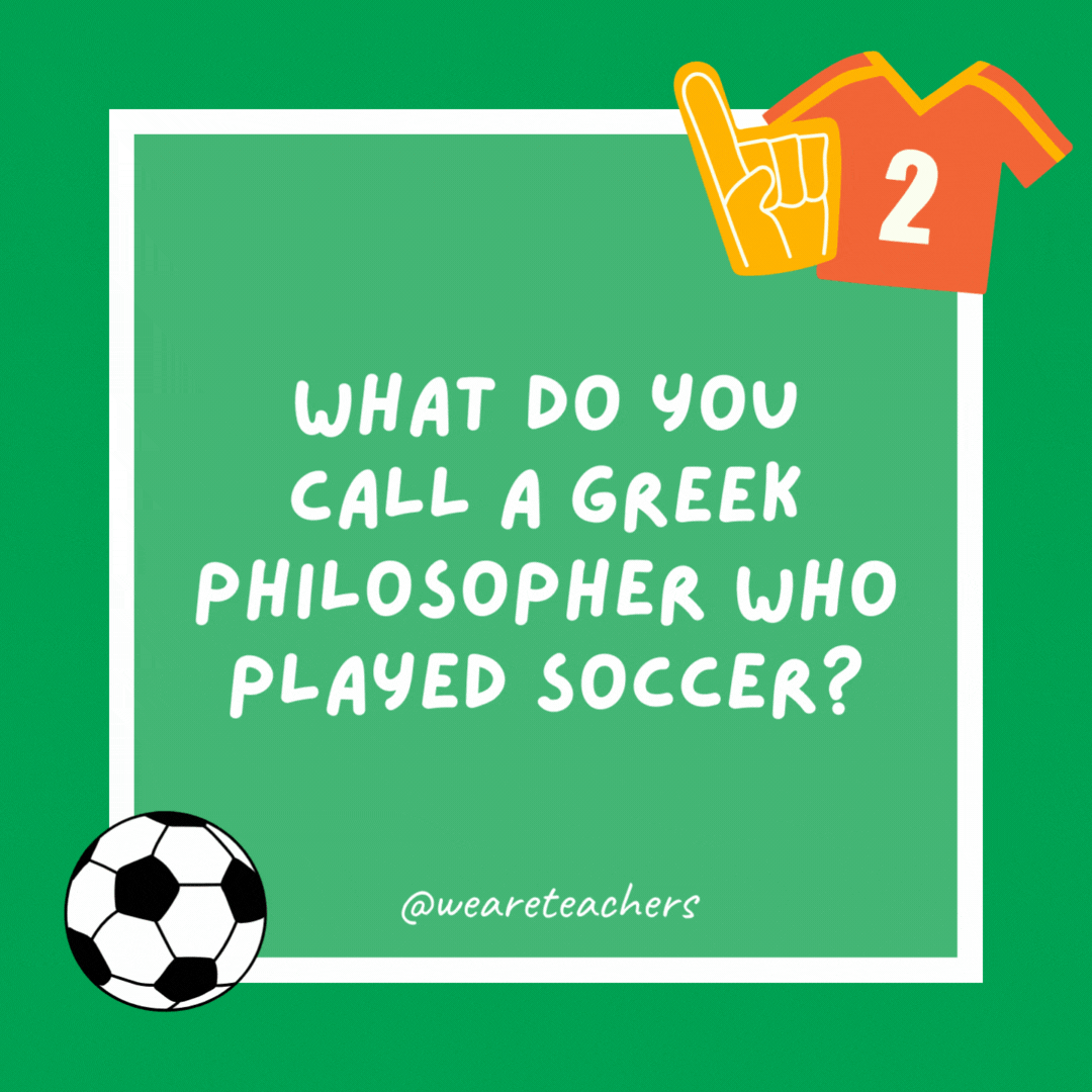 What do you call a Greek philosopher who played soccer? Soccerates. What do you call a Greek philosopher who played soccer?
Soccerates.