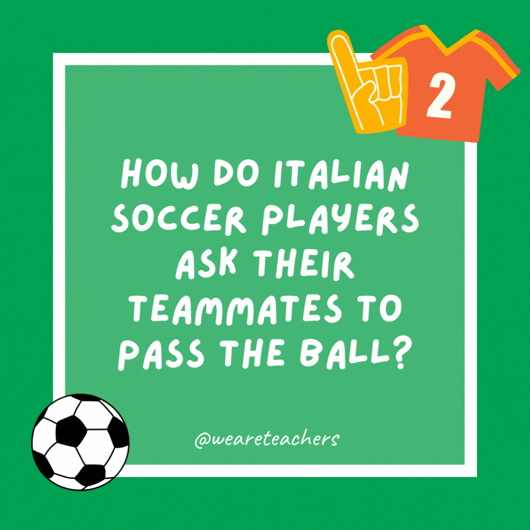 How do Italian soccer players ask their teammates to pass the ball? Pasta bowl. How do Italian soccer players ask their teammates to pass the ball?
Pasta bowl.