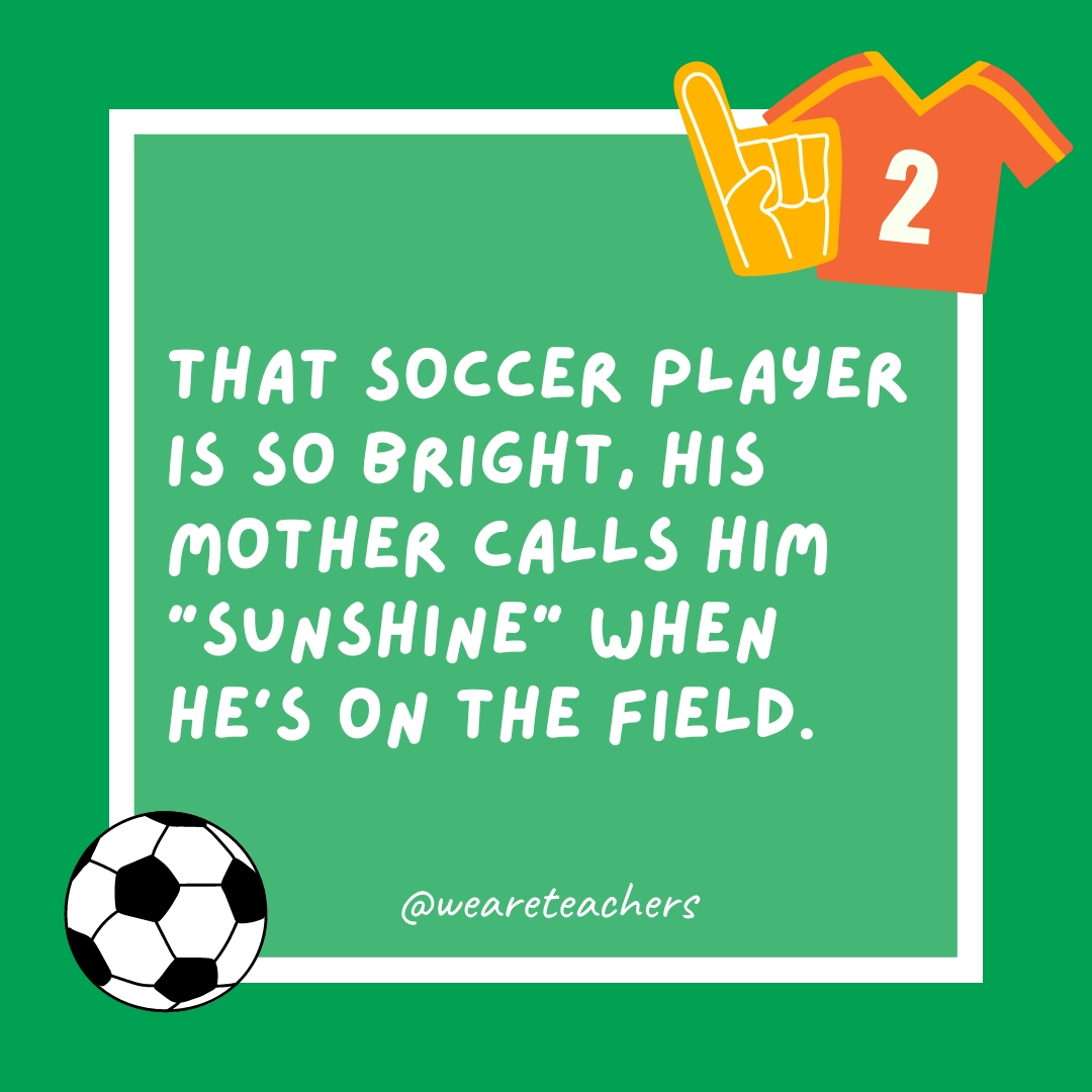That soccer player is so bright, his mother calls him “sunshine” when he’s on the field. That soccer player is so bright, his mother calls him “sunshine” when he’s on the field.