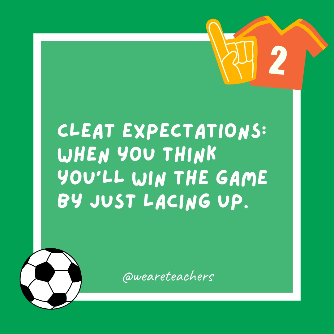 Cleat expectations: When you think you’ll win the game by just lacing up. Cleat expectations: When you think you’ll win the game by just lacing up.- soccer jokes