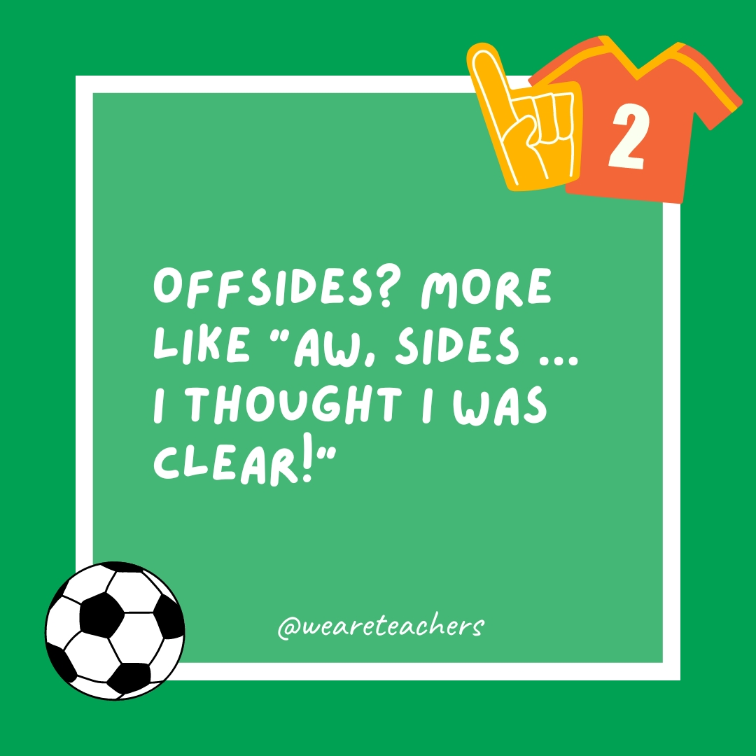 Offsides? More like “Aw, sides … I thought I was clear!” Offsides? More like “Aw, sides ... I thought I was clear!”