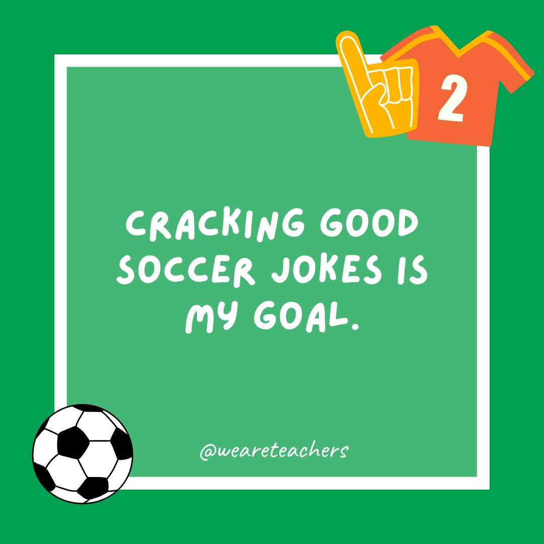 Cracking good soccer jokes is my goal. Cracking good soccer jokes is my goal.- soccer jokes