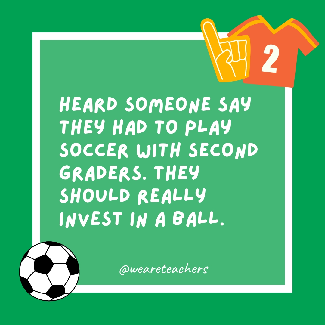 Heard someone say they had to play soccer with second graders. They should really invest in a ball. Heard someone say they had to play soccer with second graders. They should really invest in a ball.