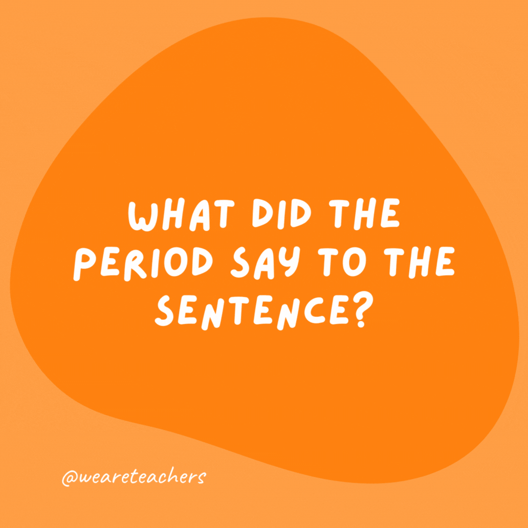 What did the period say to the sentence? 

