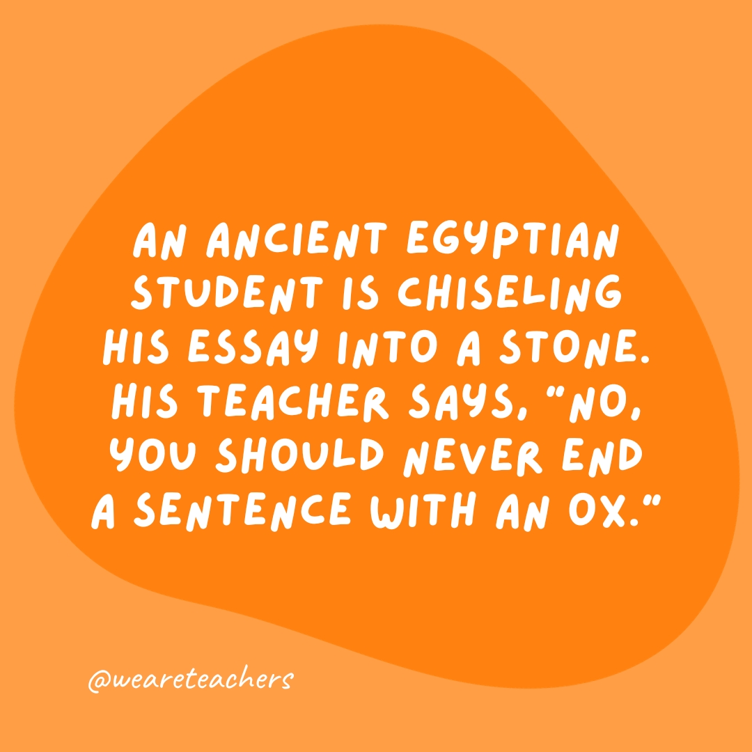 An ancient Egyptian student is chiseling his essay into a stone. His teacher says, 