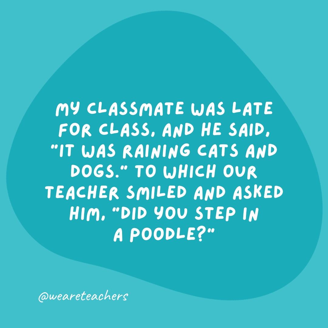 My classmate was late for class, and he said, 