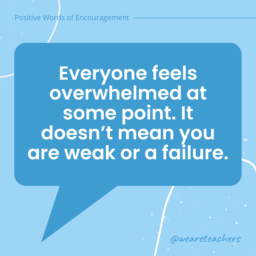 Positive-Words-of-Encourgement-7 Everyone feels overwhelmed at some point. It doesn’t mean you are weak or a failure.