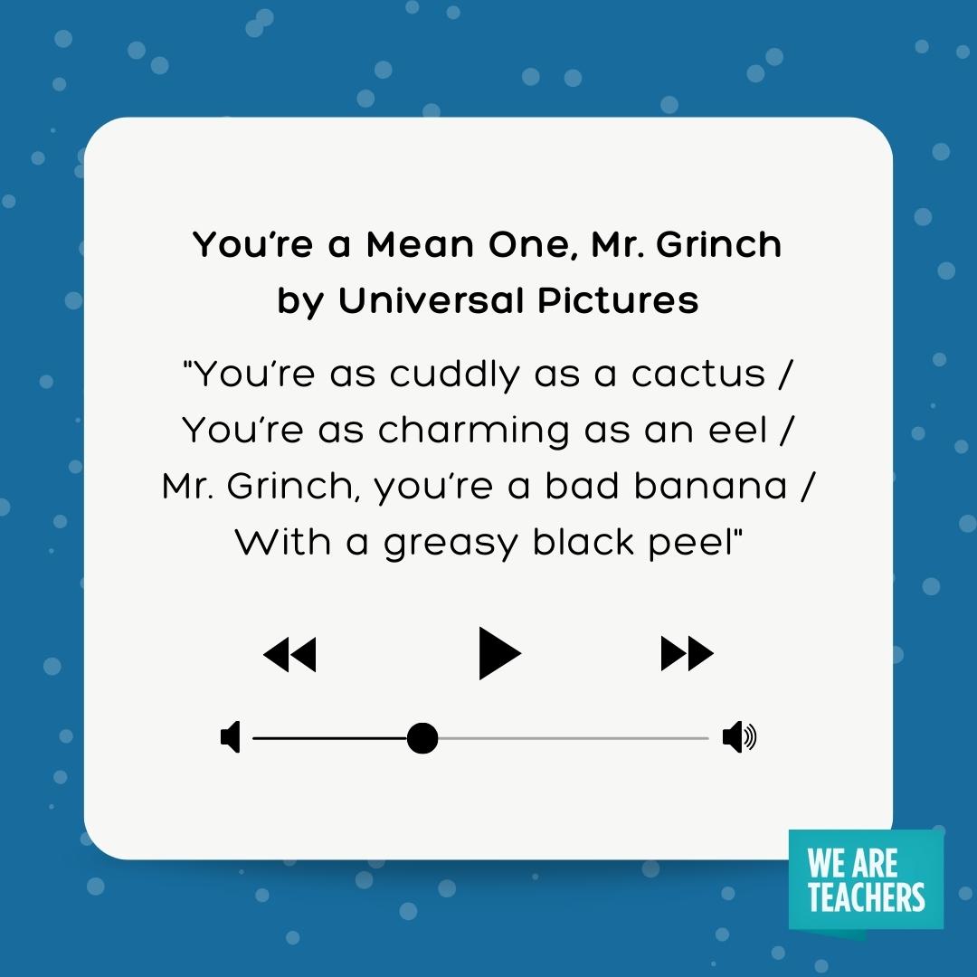 You’re as cuddly as a cactus / You’re as charming as an eel / Mr. Grinch, you’re a bad banana / With a greasy black peel You're as cuddly as a cactus / You're as charming as an eel / Mr. Grinch, you're a bad banana / With a greasy black peel