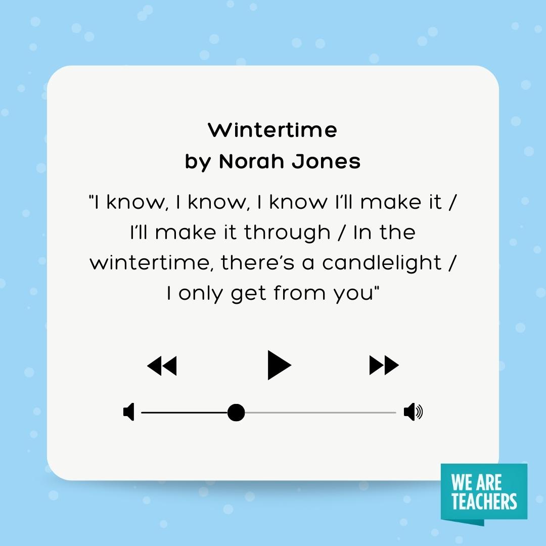 I know, I know, I know I’ll make it / I’ll make it through / In the wintertime, there’s a candlelight / I only get from you I know, I know, I know I'll make it / I'll make it through / In the wintertime, there's a candlelight / I only get from you