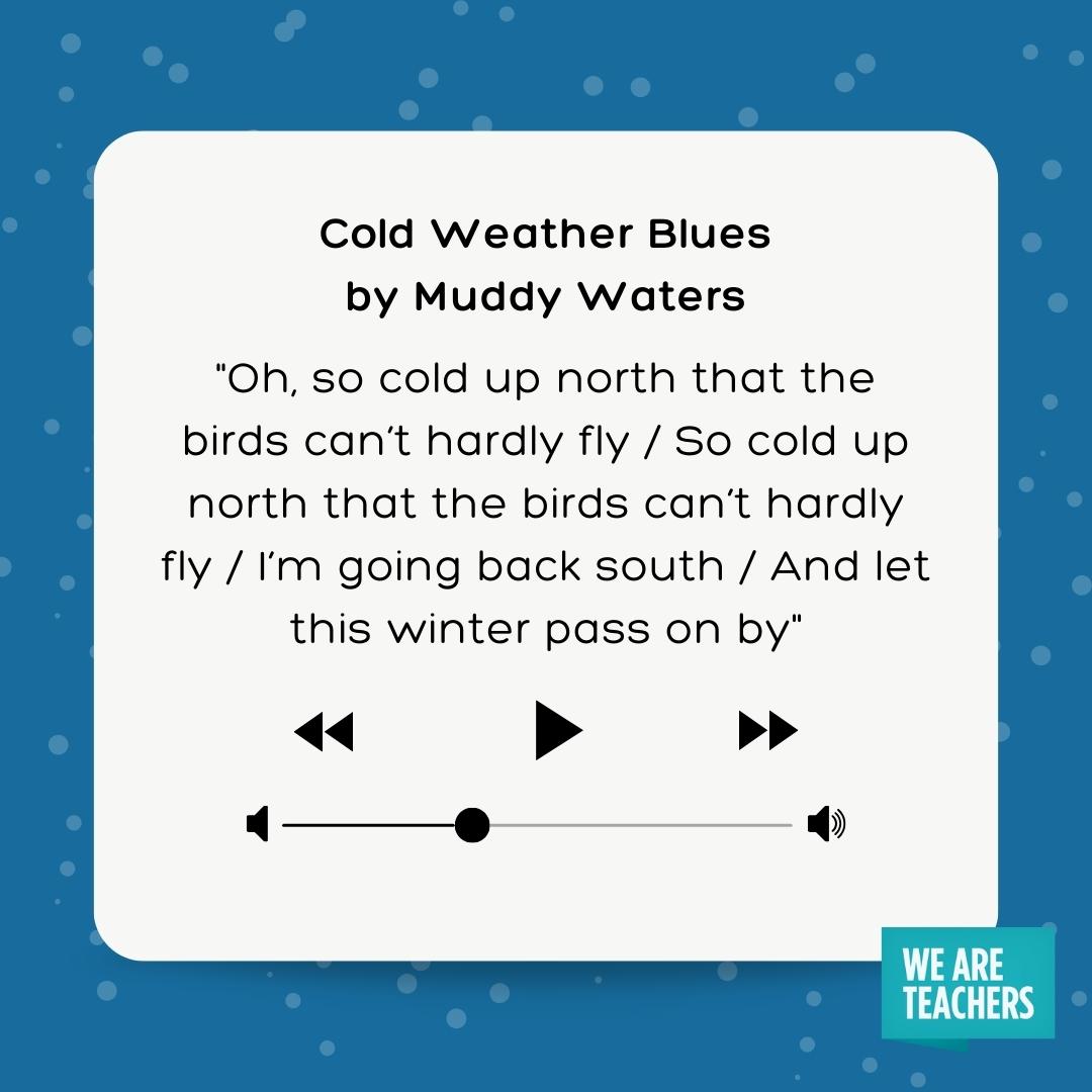 Oh, so cold up north that the birds can’t hardly fly / So cold up north that the birds can’t hardly fly / I’m going back south / And let this winter pass on by Oh, so cold up north that the birds can't hardly fly / So cold up north that the birds can't hardly fly / I'm going back south / And let this winter pass on by- winter songs