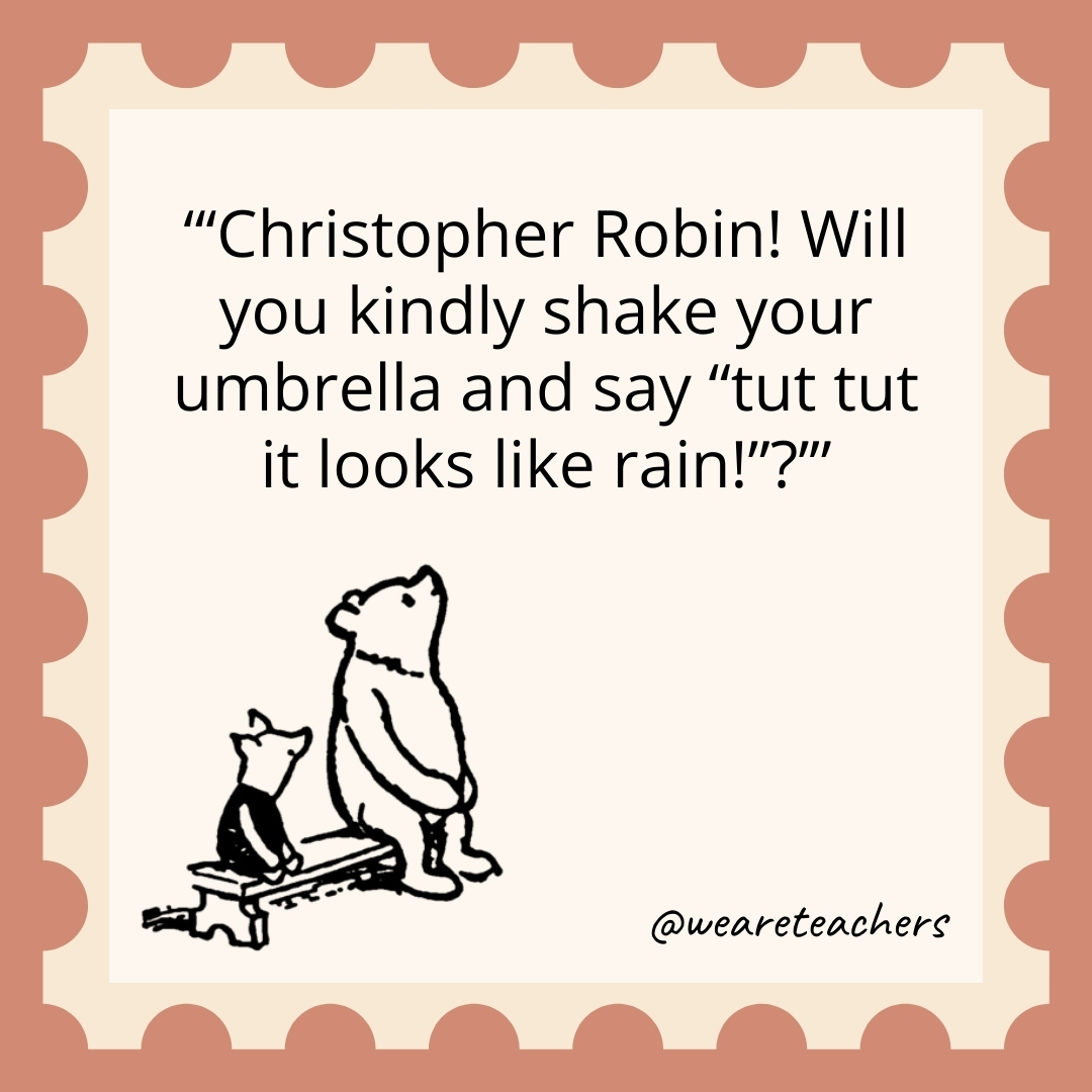 ‘Christopher Robin! Will you kindly shake your umbrella and say “tut tut it looks like rain!”? 'Christopher Robin! Will you kindly shake your umbrella and say "tut tut it looks like rain!"?- winnie the pooh quotes