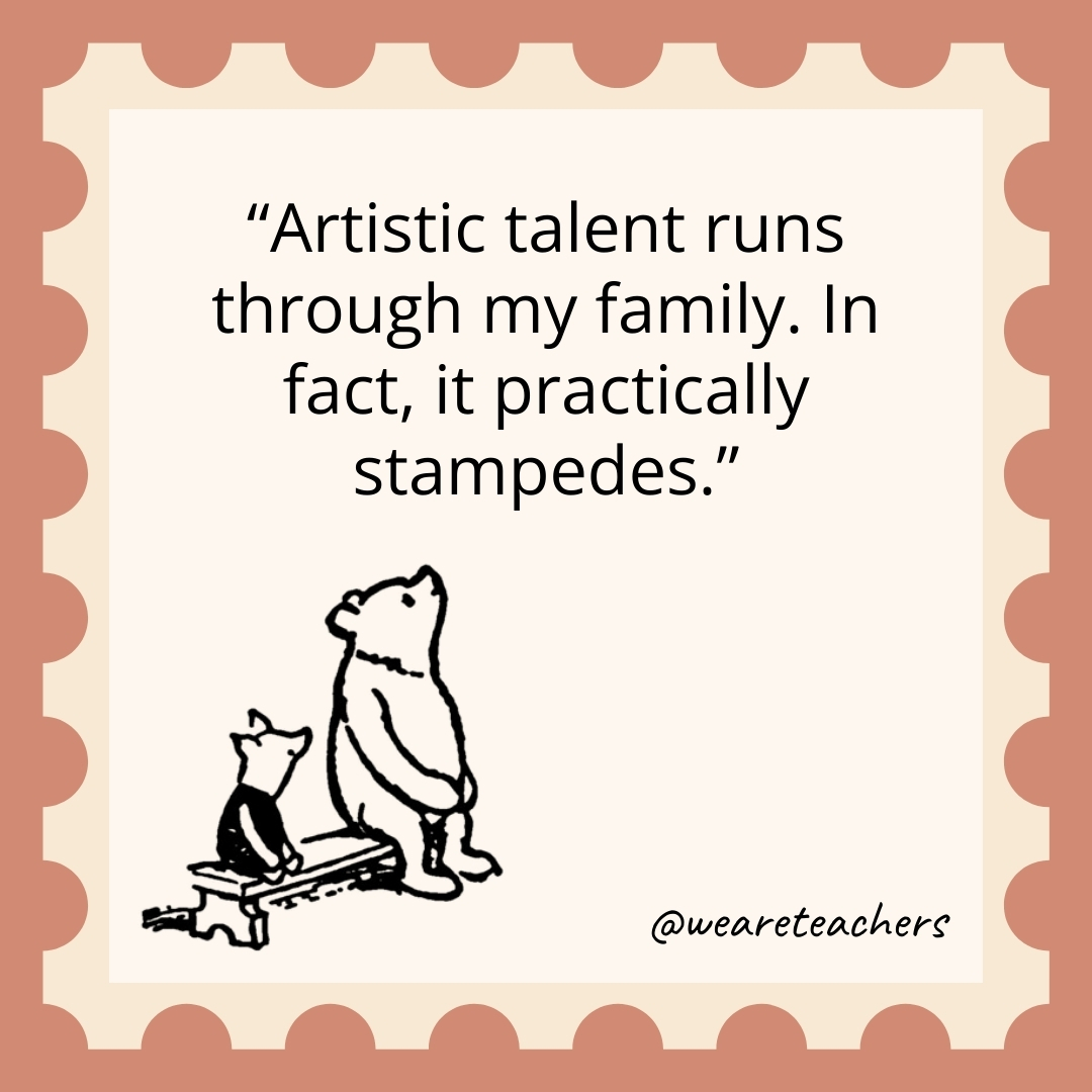 Artistic talent runs through my family. In fact, it practically stampedes. Artistic talent runs through my family. In fact, it practically stampedes.