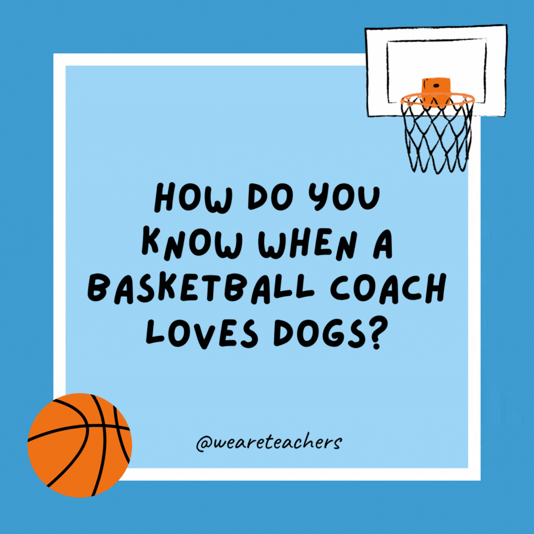 How do you know when a basketball coach loves dogs? He has 3-pointers. How do you know when a basketball coach loves dogs?
He has 3-pointers.