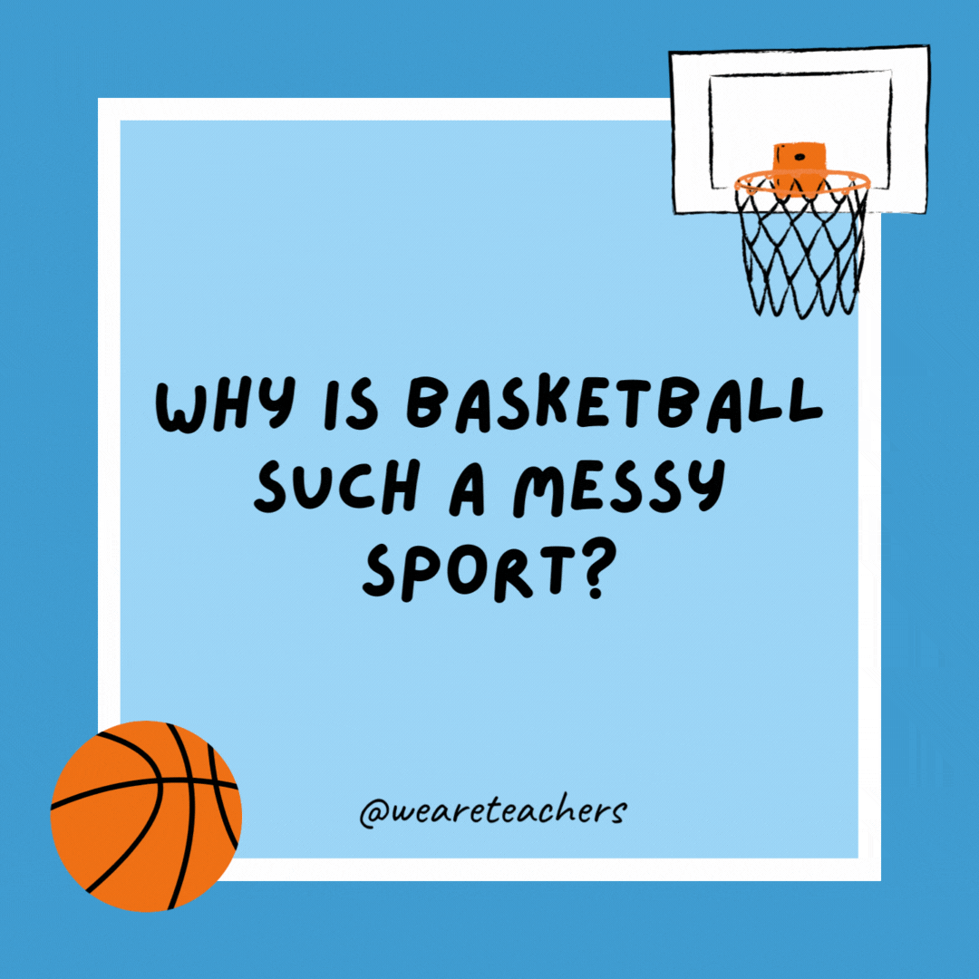 Why is basketball such a messy sport? Because the players are always dribbling everywhere. Why is basketball such a messy sport?
Because the players are always dribbling everywhere.