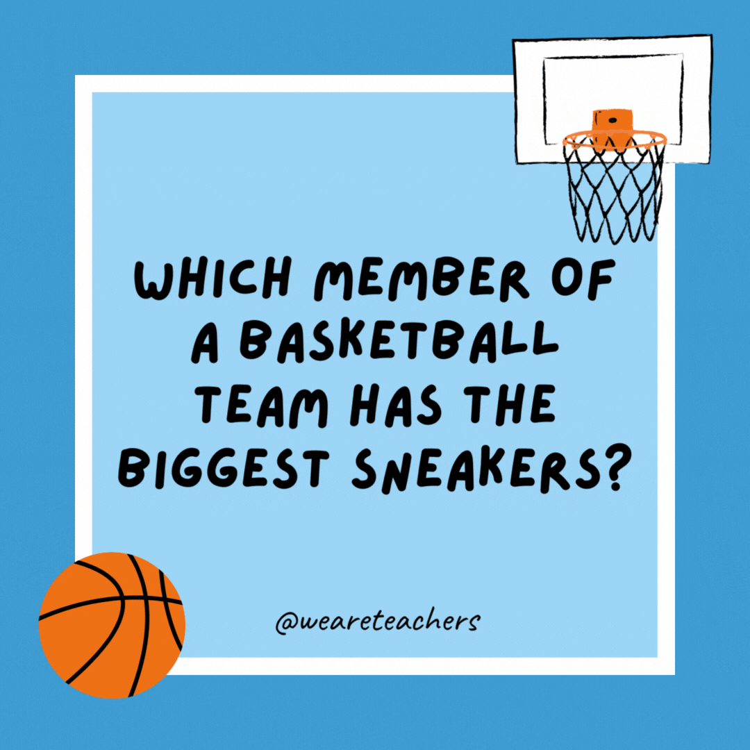 Which member of a basketball team has the biggest sneakers? The one with the biggest feet. Which member of a basketball team has the biggest sneakers?
The one with the biggest feet.