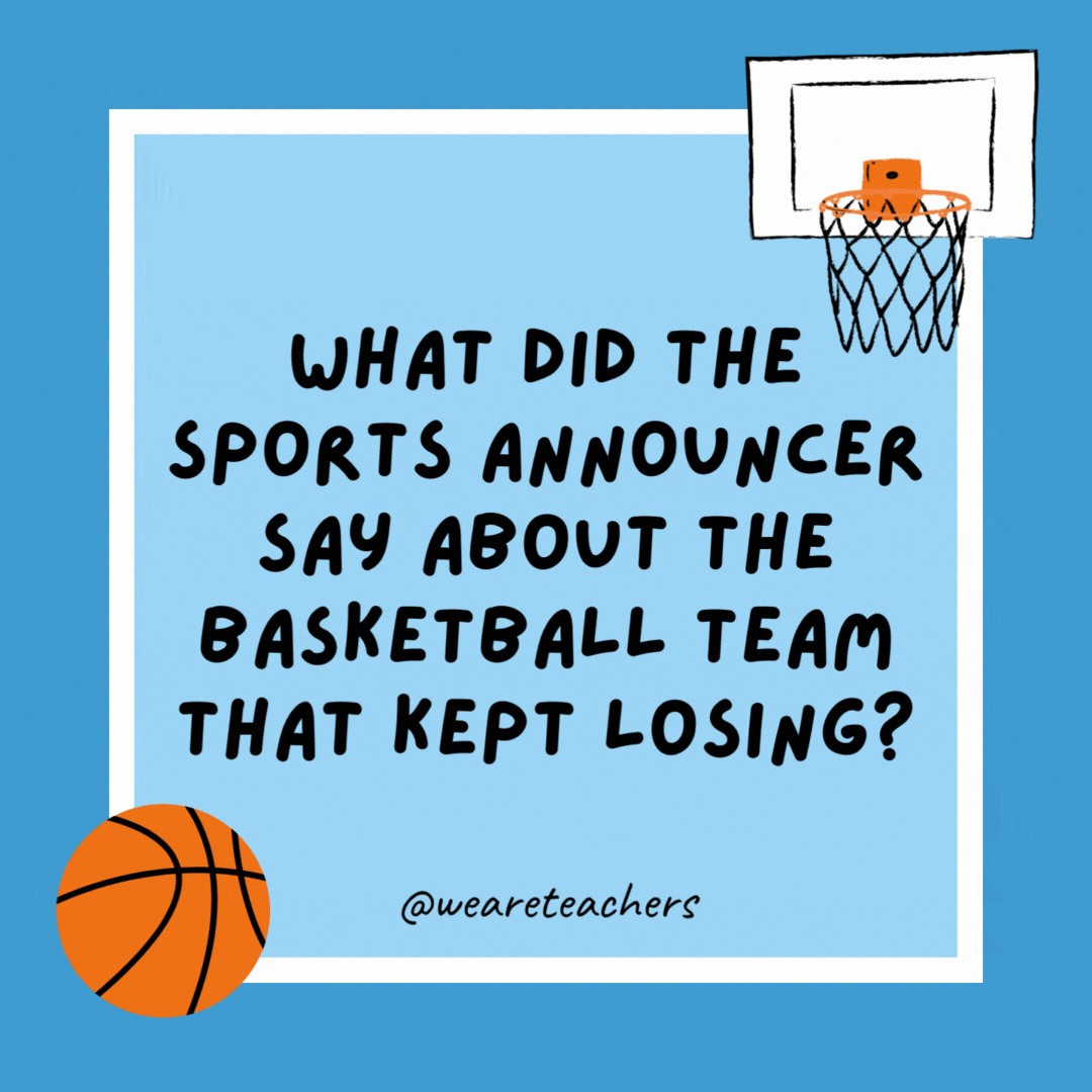 What did the sports announcer say about the basketball team that kept losing? They’re a team in transition—they’ve gone from bad to worse. What did the sports announcer say about the basketball team that kept losing?
They’re a team in transition—they’ve gone from bad to worse.