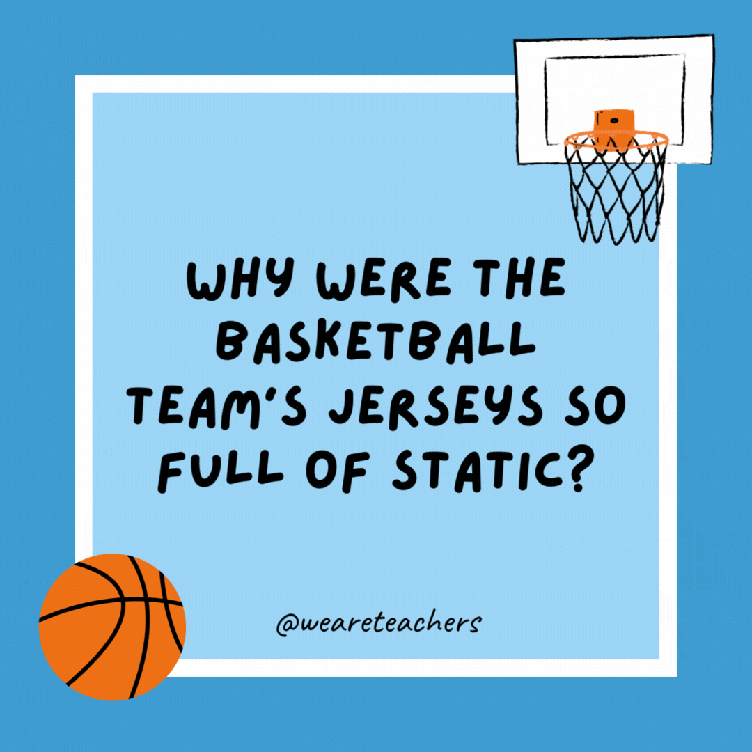 Why were the basketball team’s jerseys so full of static? The team was out of Bounce. Why were the basketball team’s jerseys so full of static?
The team was out of Bounce.