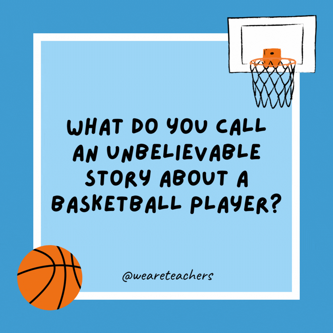 What do you call an unbelievable story about a basketball player? A tall tale. What do you call an unbelievable story about a basketball player?
A tall tale.