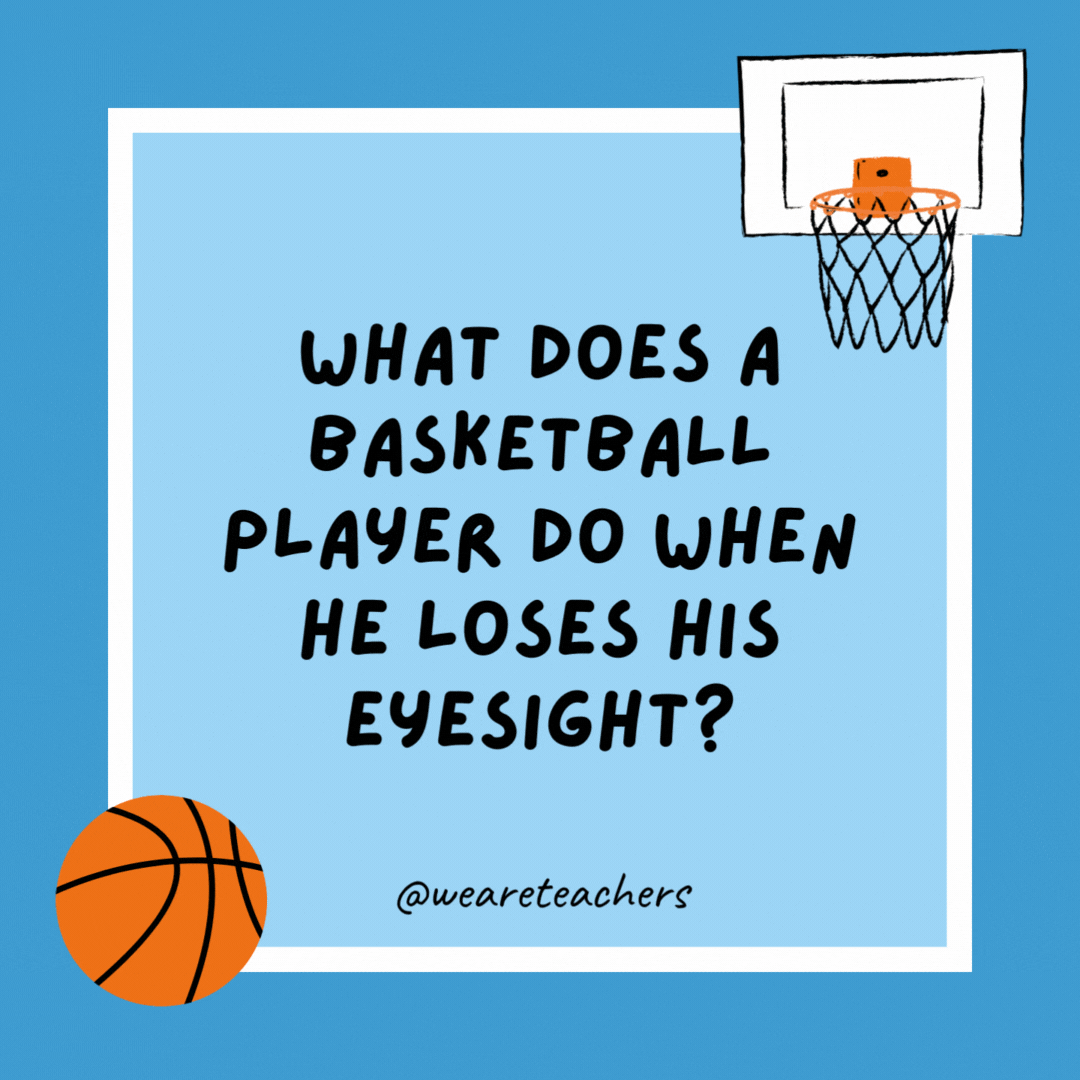 What does a basketball player do when he loses his eyesight? Become a referee. What does a basketball player do when he loses his eyesight?
Become a referee.