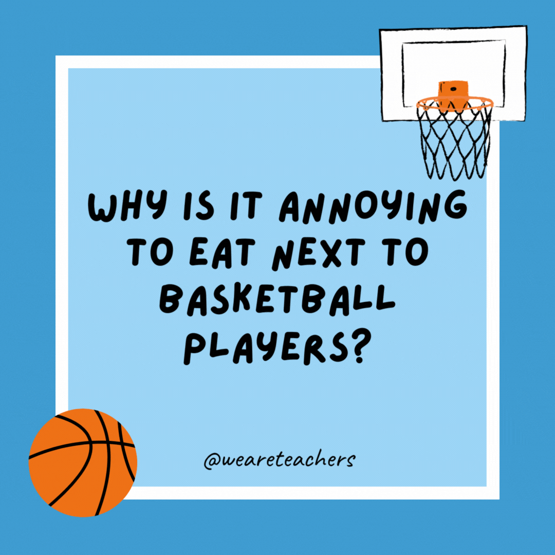 Why is it annoying to eat next to basketball players? They dribble all the time. Why is it annoying to eat next to basketball players?
They dribble all the time.