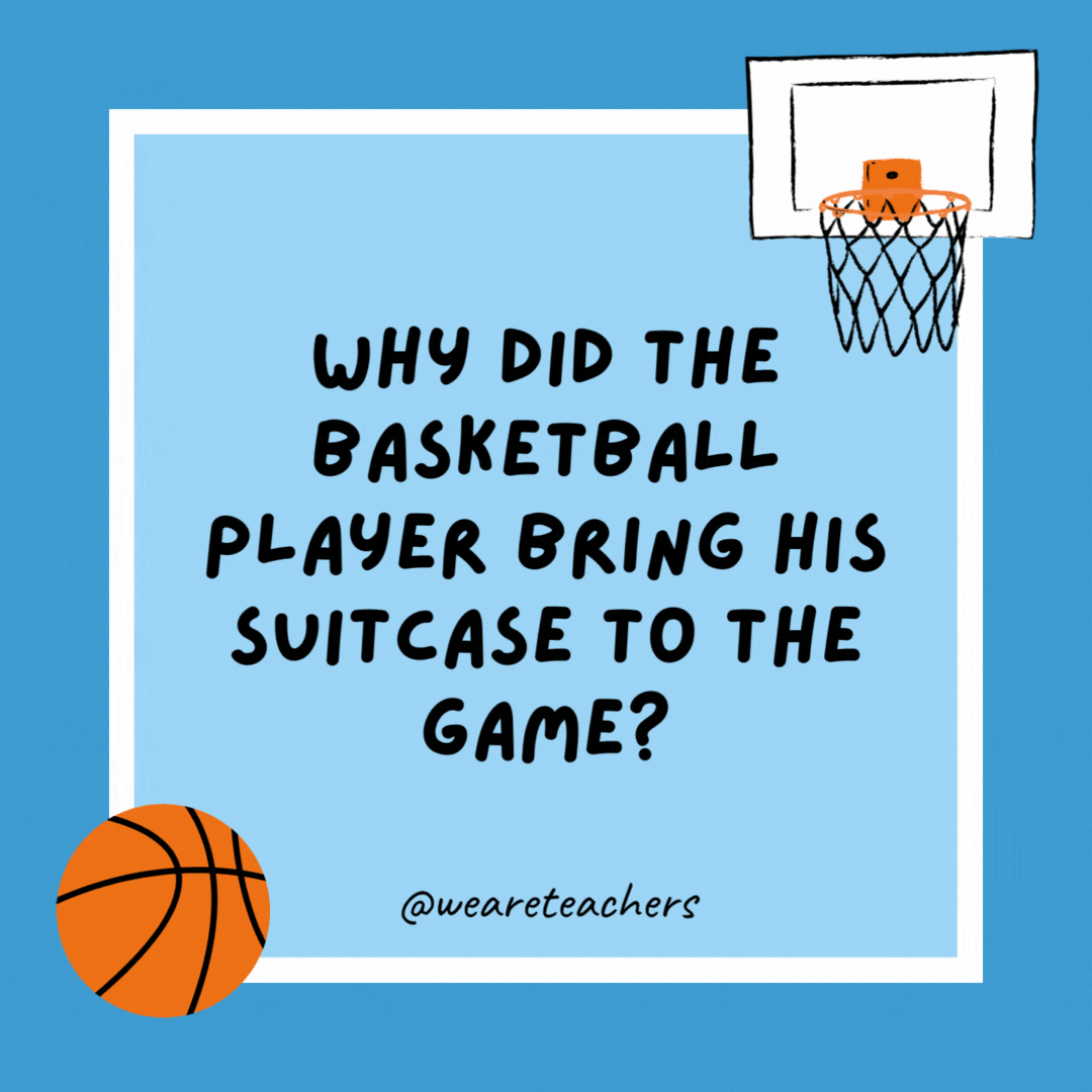 Why did the basketball player bring his suitcase to the game? Because he traveled a lot. Why did the basketball player bring his suitcase to the game?
Because he traveled a lot.