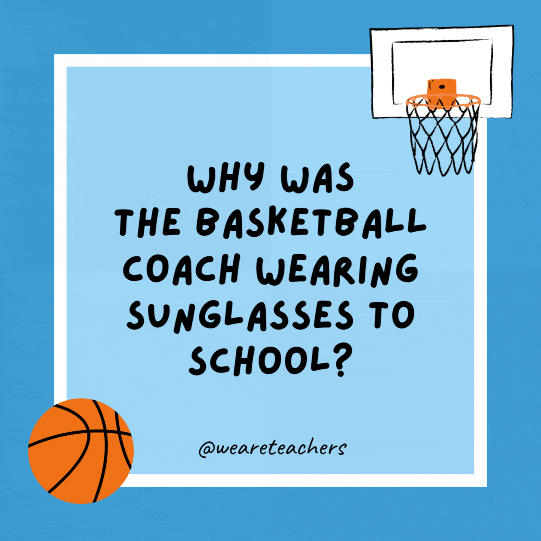Why was the basketball coach wearing sunglasses to school? He had bright players. Why was the basketball coach wearing sunglasses to school?
He had bright players.