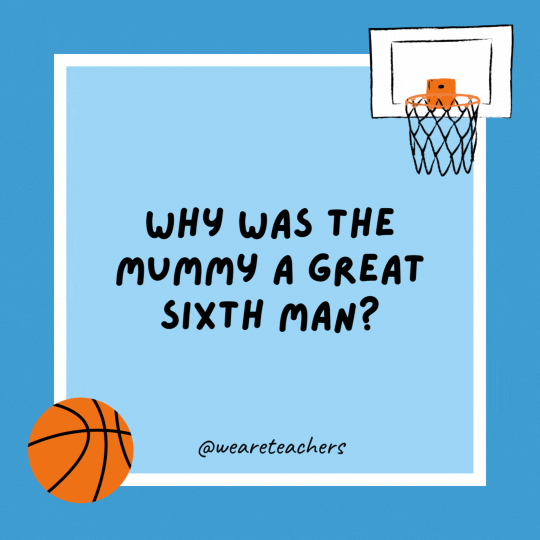 Why was the mummy a great sixth man? Because the coach knew once he sent the mummy in, the game would be all wrapped up. Why was the mummy a great sixth man?
Because the coach knew once he sent the mummy in, the game would be all wrapped up.
